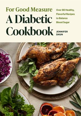 For Good Measure: A Diabetic Cookbook: Over 80 Healthy, Flavorful Recipes to Balance Blood Sugar