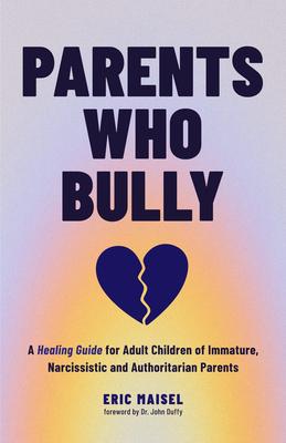 Parents Who Bully: A Healing Guide for Adult Children of Immature, Narcissistic and Authoritarian Parents (Toxic Parents Book)