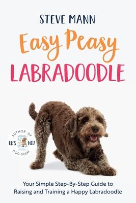 Easy Peasy Labradoodle: Your Simple Step-By-Step Guide to Raising and Training a Happy Labradoodle (Labradoodle Training and Much More)