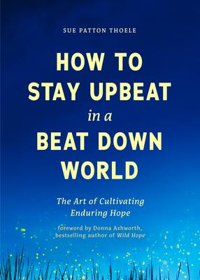 How to Stay Upbeat in a Beat Down World: The Art of Cultivating Enduring Hope (Practices for Enjoying Life, Meaningful Advice for Positive Change, Red