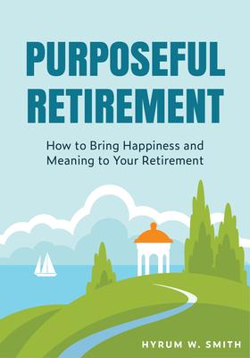 Purposeful Retirement: How to Bring Happiness and Meaning to Your Retirement (Retirement Planning Guidebook, Retirement Advice)