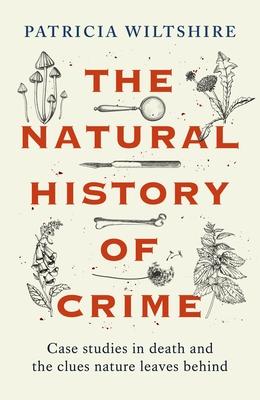 The Natural History of Crime: Studies in Death and the Clues Nature Leaves Behind (Real Crime Stories, Forensic Science)