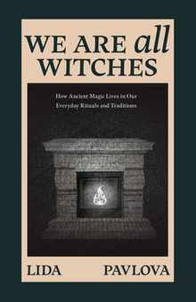 We Are All Witches: How Ancient Magic Lives in Our Everyday Rituals and Traditions (Witchcraft in Everyday Life, Modern Witchcraft)