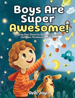 Boys Are Super Awesome!: Inspiring Short Stories for Boys About Mindfulness, Confidence, Perseverance, and Kindness