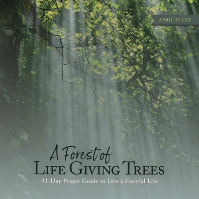 A Forest of Life Giving Trees: 31-Day Prayer Guide to Live a Fruitful Life