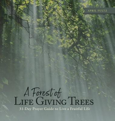 A Forest of Life Giving Trees: 31-Day Prayer Guide to Live a Fruitful Life