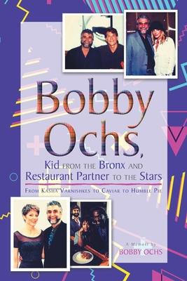 Bobby Ochs, Kid from the Bronx and Restaurant Partner to the Stars: From Kasha Varnishkes to Caviar to Humble Pie