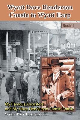 Wyatt Dave Henderson Cousin to Wyatt Earp Book 1: My Famous Ancestors and My Hairy Henderson Farmin Family