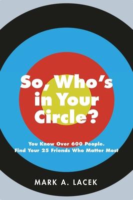 So, Who's in Your Circle?: You Know Over 600 People. Find Your 25 Friends Who Matter Most