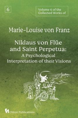 Volume 6 of the Collected Works of Marie-Louise von Franz: Niklaus Von Fle And Saint Perpetua: A Psychological Interpretation of Their Visions