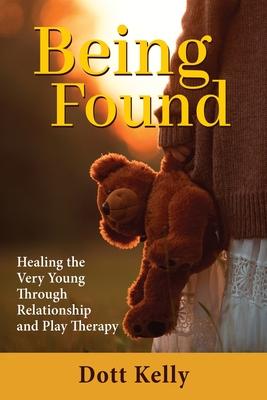 Being Found: Healing the Very Young Through Relationship and Play Therapy