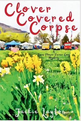 Clover Covered Corpse: A Texas Flower Farmer Cozy Mystery