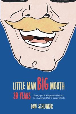 Little Man, Big Mouth, 30 Years: Newspaper and Magazine Columns by an Average Dad in Cargo Shorts