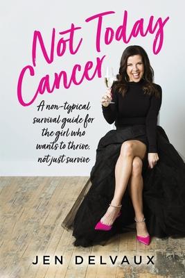 Not Today Cancer: A non-typical survival guide for the girl who wants to thrive, not just survive