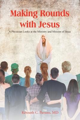 Making Rounds with Jesus: A Physician Looks at the Ministry and Mission of Jesus