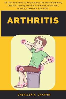 Arthritis: All That You Need To Know About The Anti-Inflamatory Diet For Treating Arthritis Pain Relief, Groin Pain, Bursitis, Kn