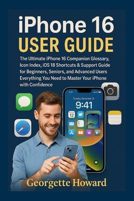 iPhone 16 User Guide: The Ultimate iPhone 16 Companion Glossary, Icon Index, iOS 18 Shortcuts & Support Guide for Beginners, Seniors, and Advanced Use Subscription