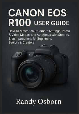 Canon EOS R100 User Guide: How To Master Your Camera Settings, Photo & Video Modes, and Autofocus with Step-by-Step Instructions for Beginners, Senior Subscription