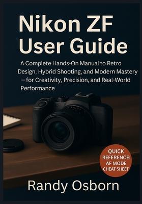 Nikon ZF User Guide: A Complete Hands-On Manual to Retro Design, Hybrid Shooting, and Modern Mastery - for Creativity, Precision, and Real-World Perfo Subscription