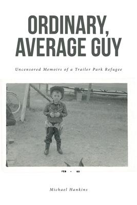 Ordinary, Average Guy: Uncensored Memoirs of a Trailer Park Refugee