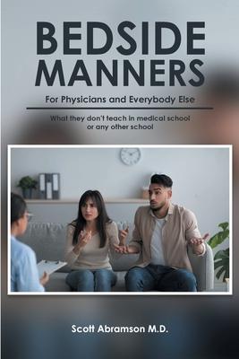 Bedside Manners for Physicians and everybody else: What they don't teach in medical school (or any other school)