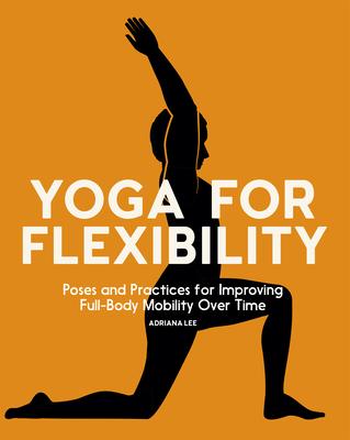 Yoga for Flexibility: Poses and Practices for Improving Full-Body Mobility Over Time