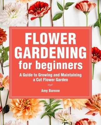 Flower Gardening for Beginners: A Guide to Growing and Maintaining a ...