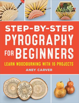 Step-by-Step Pyrography for Beginners: Learn Woodburning with 16 Projects