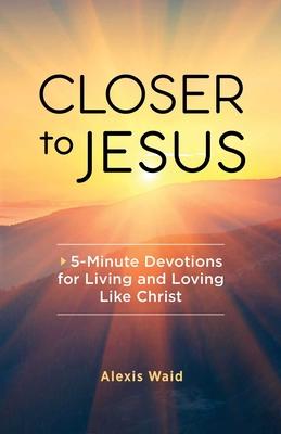 Closer to Jesus: 5-Minute Devotions for Living and Loving Like Christ