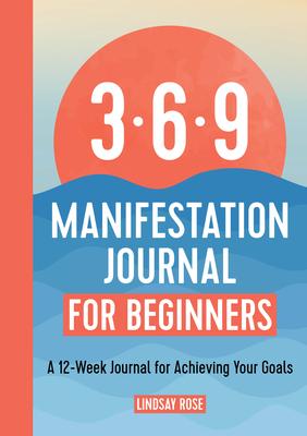 The 369 Manifestation Journal for Beginners: A 12-Week Journal for Achieving Your Goals