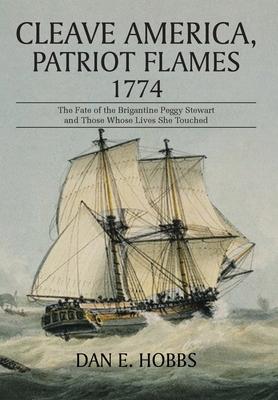 Cleave America, Patriot Flames 1774: The Fate of the Brigantine Peggy Stewart and Those Whose Lives She Touched