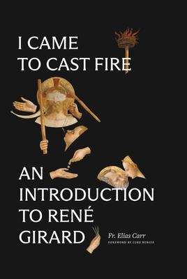 I Came to Cast Fire: An Introduction to Ren Girard