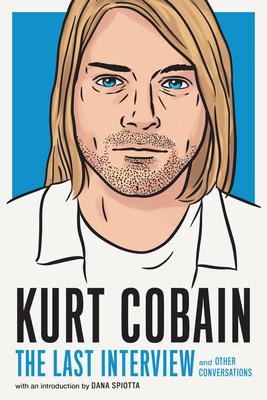 Kurt Cobain: The Last Interview: And Other Conversations