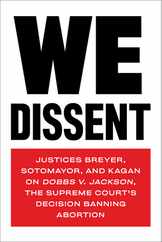We Dissent: Justices Breyer, Sotomayor, and Kagan on Dobbs V. Jackson, the Supreme Court's Decision Banning Abortion Subscription