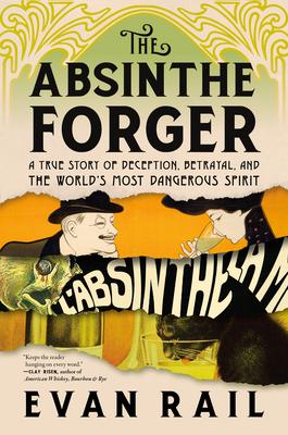 The Absinthe Forger: A True Story of Deception, Betrayal, and the World's Most Dangerous Spirit