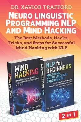 Neuro-linguistic Programming (NLP) and Mind Hacking 2 in 1: The Best Methods, Hacks, Tricks, and Steps for Successful Mind Hacking with NLP