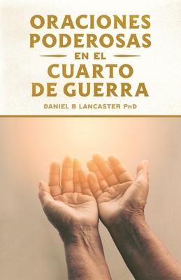 Oraciones Poderosas en el Cuarto de Guerra: Aprendiendo a orar como un guerrero poderoso en la oracin