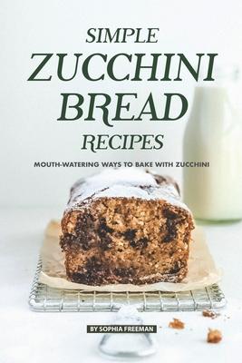 Simple Zucchini Bread Recipes: Mouth-Watering Ways to Bake with Zucchini