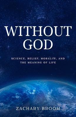 Without God: Science, Belief, Morality, and the Meaning of Life