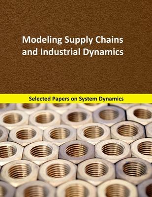 Modeling Supply Chains and Industrial Dynamics: Selected papers on System Dynamics. A book written by experts for beginners