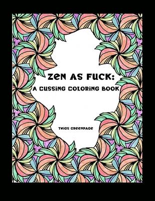 Zen as Fuck: A Cussing Coloring Book: Swearing therapy through coloring