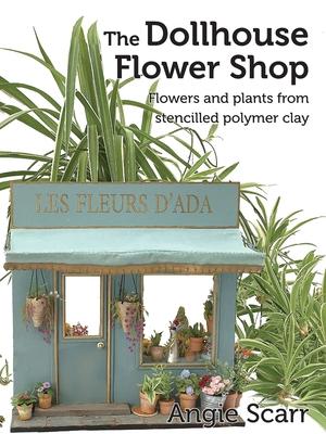 The Dollhouse Flower Book: Flowers and plants from stencilled polymer clay.