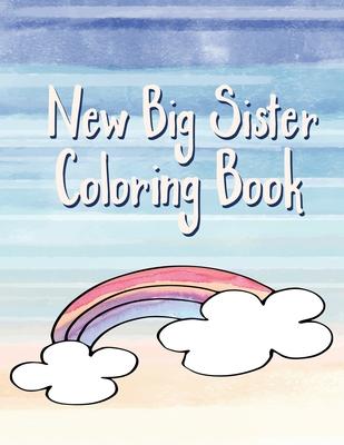 Big Sister Coloring Book: Rainbows, Unicorns and Cupcakes New Baby Color Book for Big Sisters Ages 2-6, Perfect Gift for Little Girls with a New