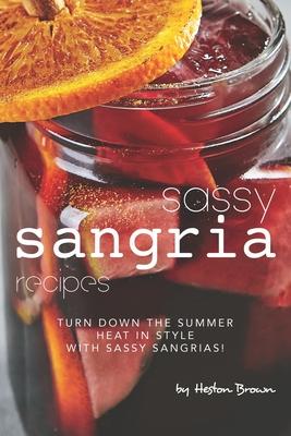 Sassy Sangria Recipes: Turn Down the Summer Heat in Style with Sassy Sangrias!