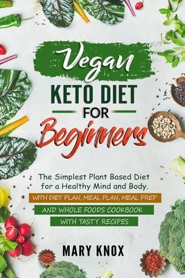 Vegan Keto Diet for Beginners: The Simplest Plant Based Diet for a Healthy Mind and Body. With Diet Plan, Meal Plan, Meal Prep and Whole Foods Cookbo