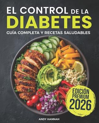 El Control de la Diabetes Gua y Libro de Cocina: Fciles, Saludables y Deliciosas Recetas Para Diabticos.
