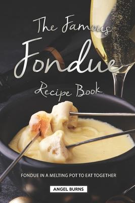 The Famous Fondue Recipe Book: Fondue in A Melting Pot to Eat Together