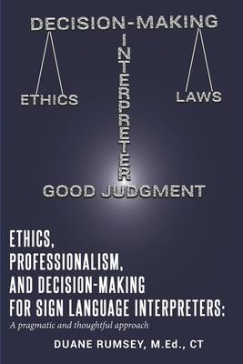 Ethics, Professionalism, and Decision-Making for Sign Language Interpreters: A Pragmatic and Thoughtful Approach