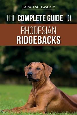 The Complete Guide to Rhodesian Ridgebacks: Breed Behavioral Characteristics, History, Training, Nutrition, and Health Care for Your new Ridgeback Dog