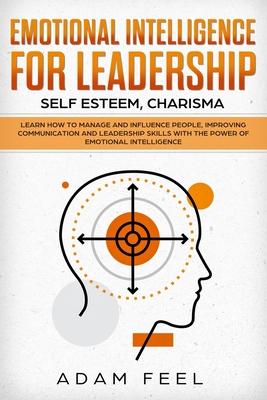 Emotional Intelligence for Leadership: Learn How to Manage and Influence People, Improving Communication and Leadership Skills with The Power of Emoti